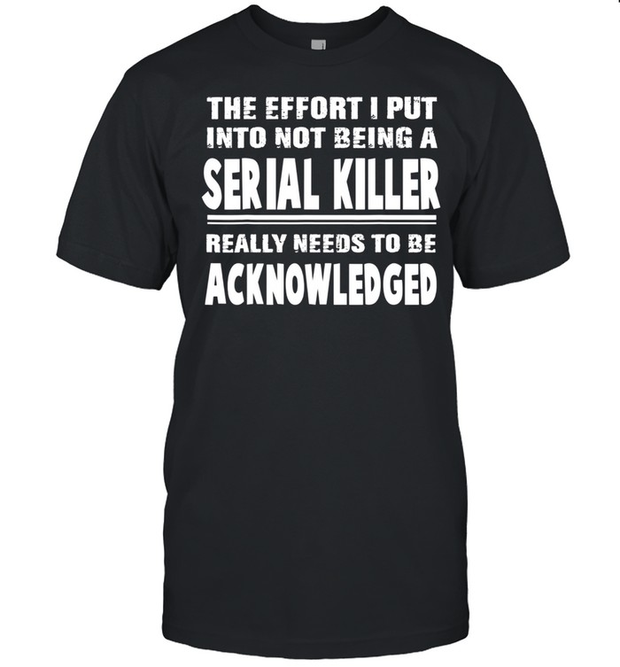 The Effort I Put Into Not Being A Serial Killer Really Needs shirt Classic Men's T-shirt
