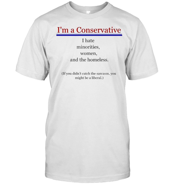 I’m a Conservative I hate minorities women and the homeless shirt Classic Men's T-shirt