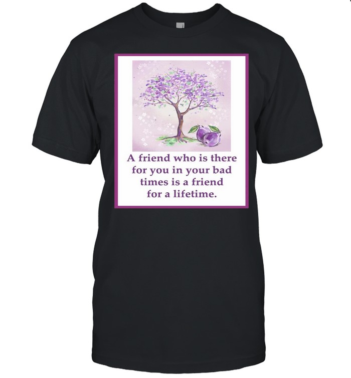A Friend Who Is There For You In Your Bad Times Is A Friend For A Lifetime T-shirt Classic Men's T-shirt