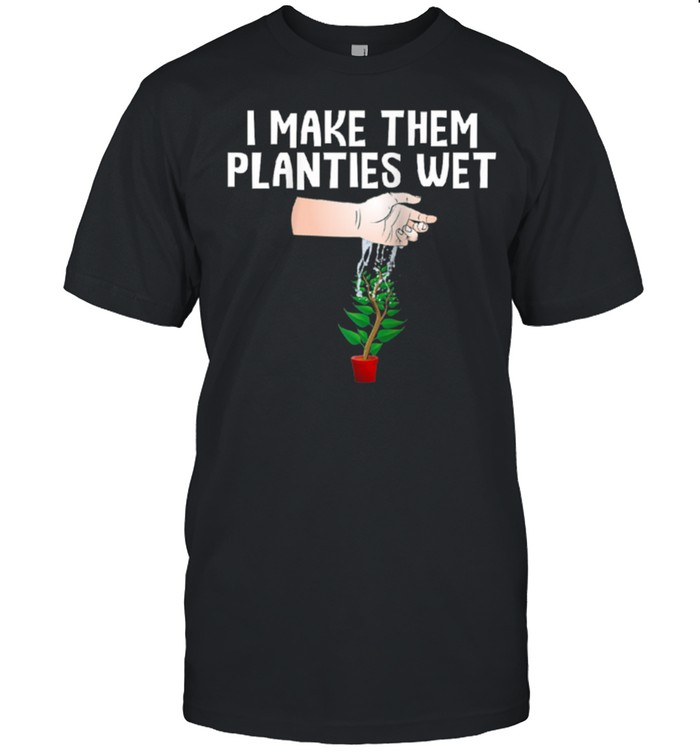 I Make Them Planties Wet shirt