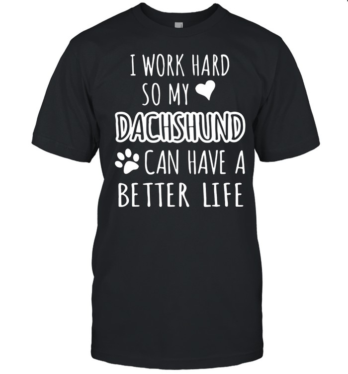 I WORK HARD SO MY DACHSHUND CAN HAVE A BETTER LIFE SHIRT Classic Men's T-shirt