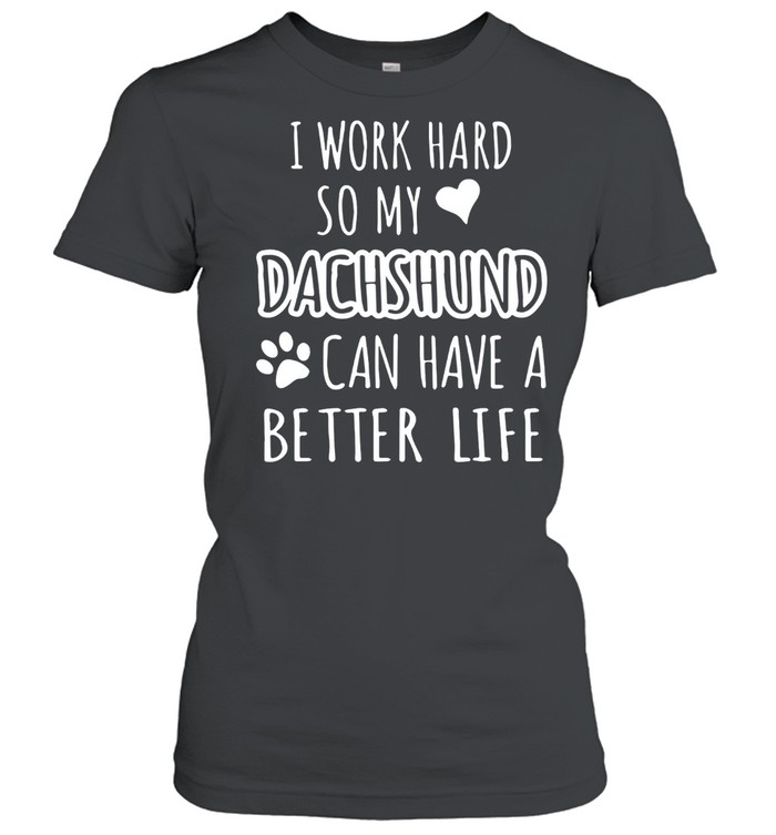 I WORK HARD SO MY DACHSHUND CAN HAVE A BETTER LIFE SHIRT Classic Women's T-shirt