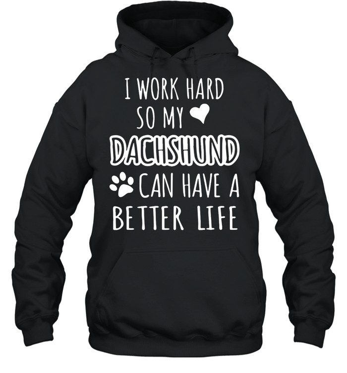 I WORK HARD SO MY DACHSHUND CAN HAVE A BETTER LIFE SHIRT Unisex Hoodie