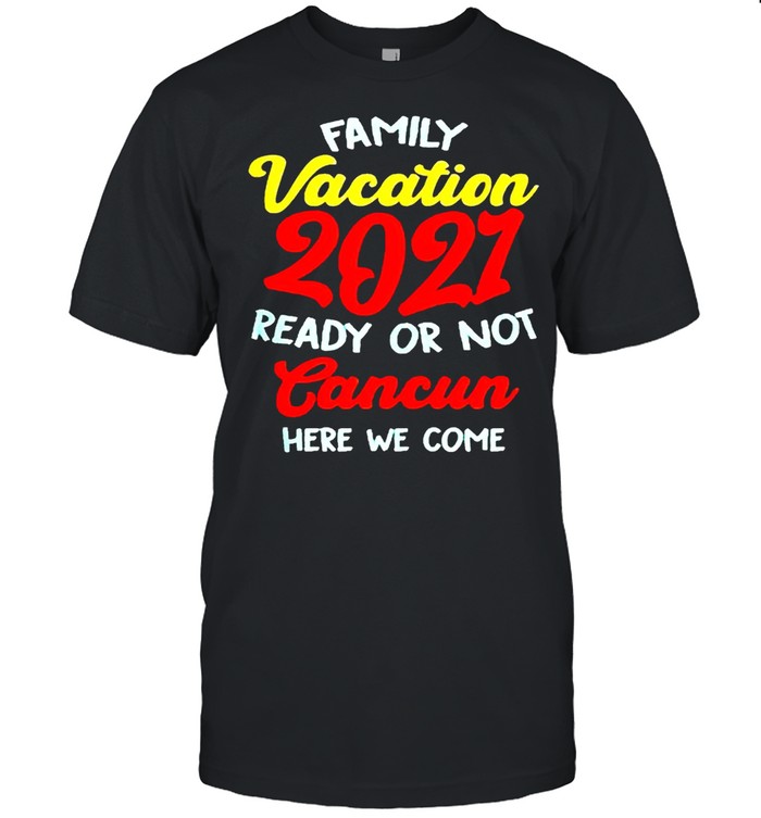 Family vacation summer 2021 cancun here we come shirt