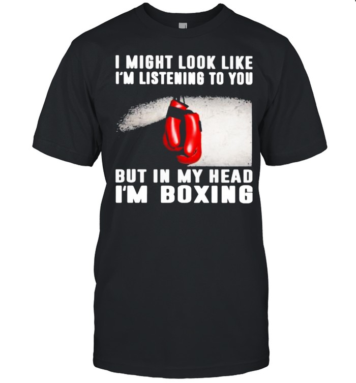 I Might Look Like I’m Listening To You But IN My Head I’m Boxing  Classic Men's T-shirt