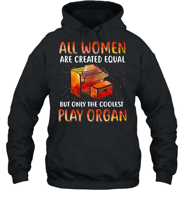 All Women Are Created Equal But Only The Coolest Play Organ T-shirt Unisex Hoodie