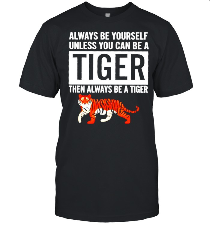 Always be yourself unless you can be a tiger then always be a tiger shirt Classic Men's T-shirt