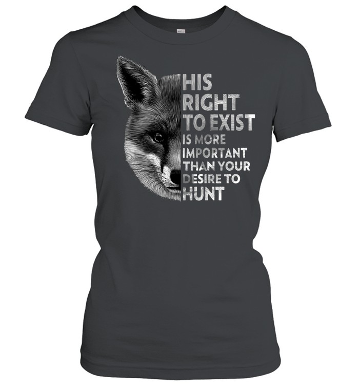 His Right To Exist Is More Important Than Your Desire To Hunt T-shirt Classic Women's T-shirt