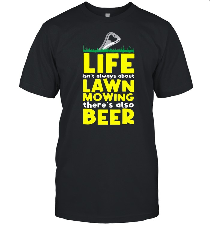 Life Isn’t Always About Lawn Mowing There’s Also Beer T-shirt Classic Men's T-shirt