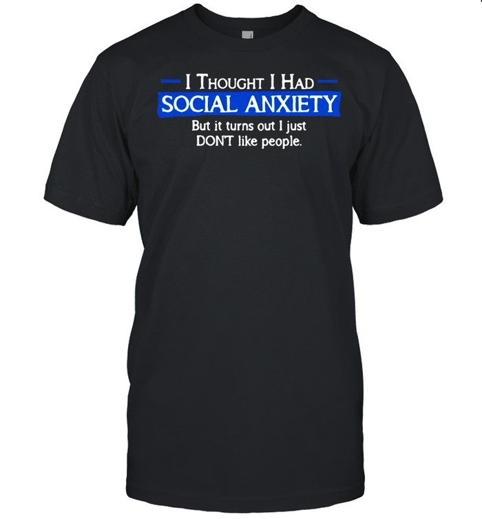 I Thought I Had Social Anxiety But It Turns Out I Just Don’t Like People T-shirt Classic Men's T-shirt