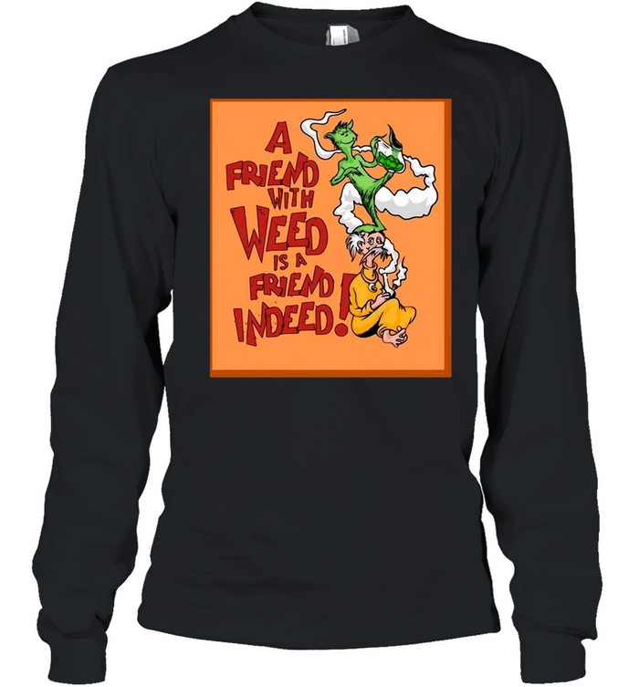 A Friend With Weed Is A Friend Indeed T-shirt Long Sleeved T-shirt