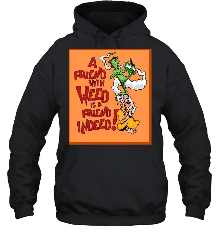 A Friend With Weed Is A Friend Indeed T-shirt Unisex Hoodie