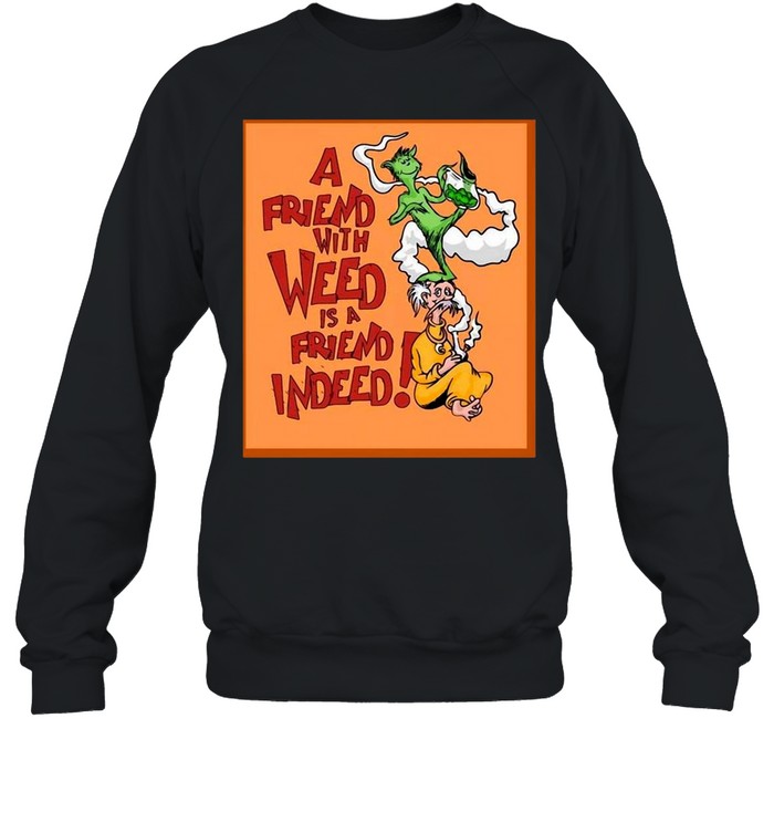 A Friend With Weed Is A Friend Indeed T-shirt Unisex Sweatshirt