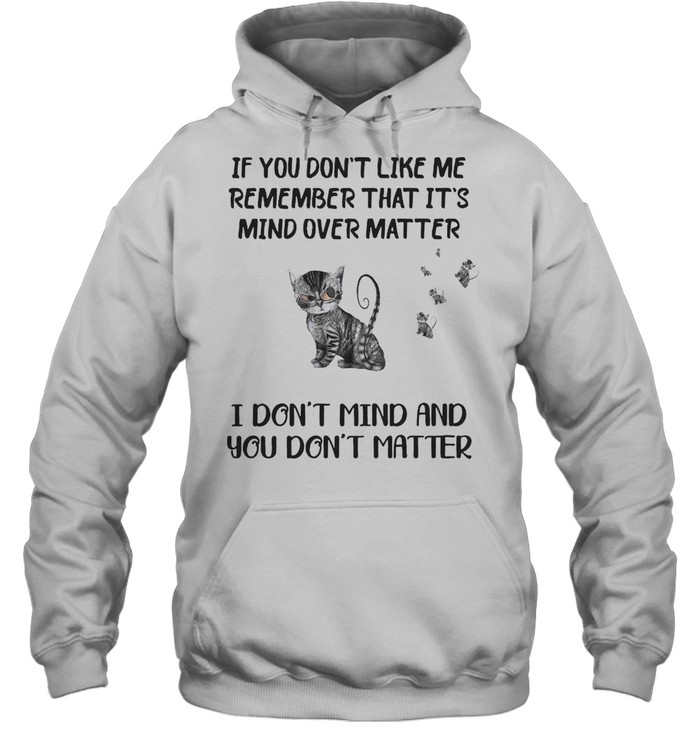 Cat If You Don’t Like Me Remember That It’s Mind Over Matter I Don’t Mind And You Don’t Matter Cats T-shirt Unisex Hoodie