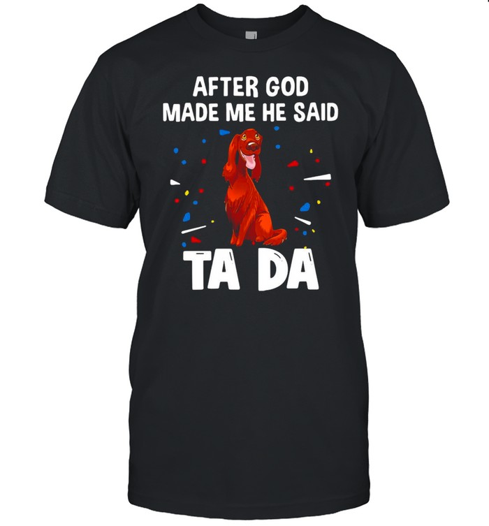 Irish Setter After God Made Me He Said Ta Da T-shirt Classic Men's T-shirt