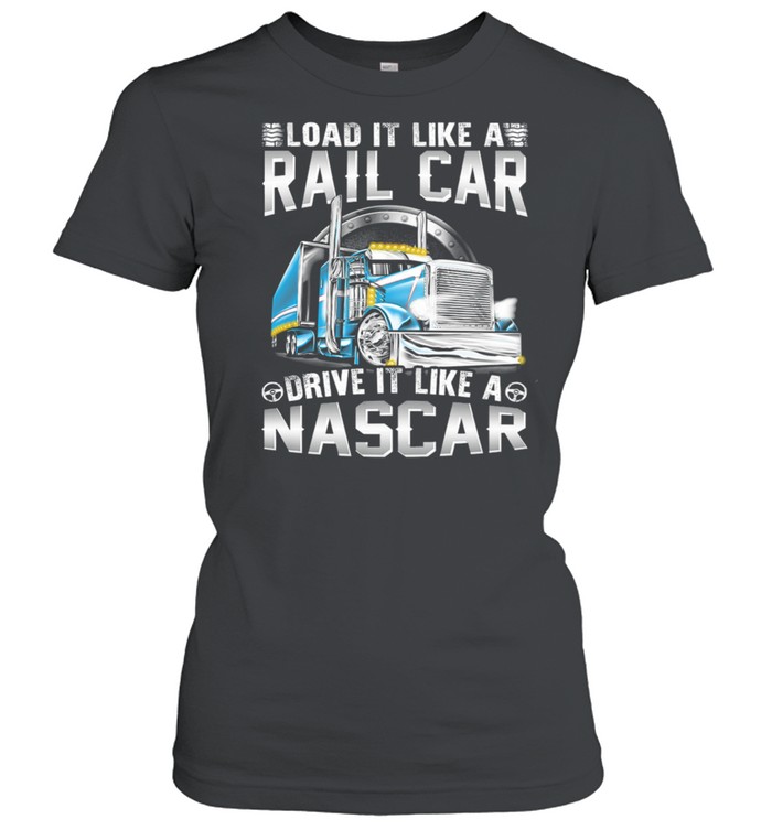 Trucker Load It Like A Rail Car Driver It Like A Nascar shirt Classic Women's T-shirt