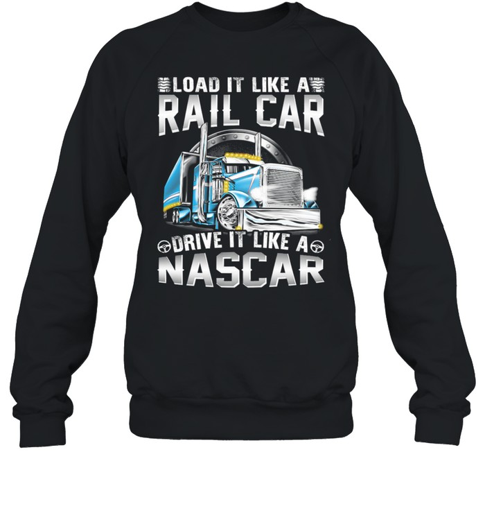 Trucker Load It Like A Rail Car Driver It Like A Nascar shirt Unisex Sweatshirt