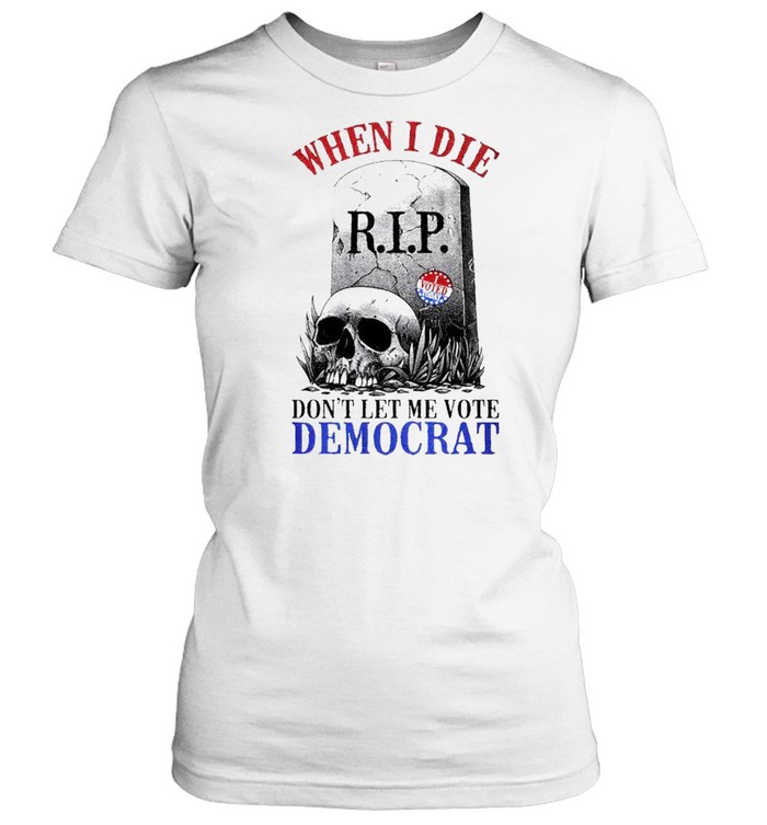 When I die dont let me vote Democrat shirt Classic Women's T-shirt