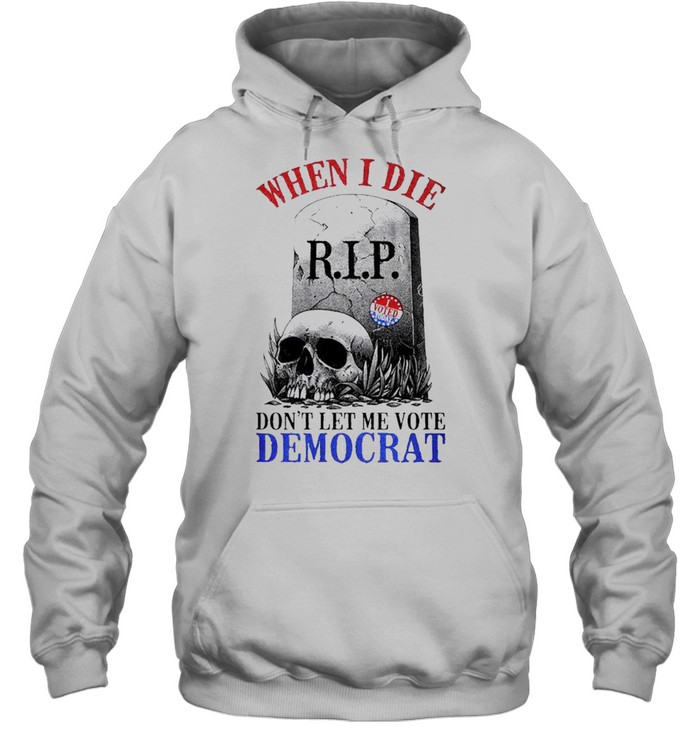 When I die dont let me vote Democrat shirt Unisex Hoodie