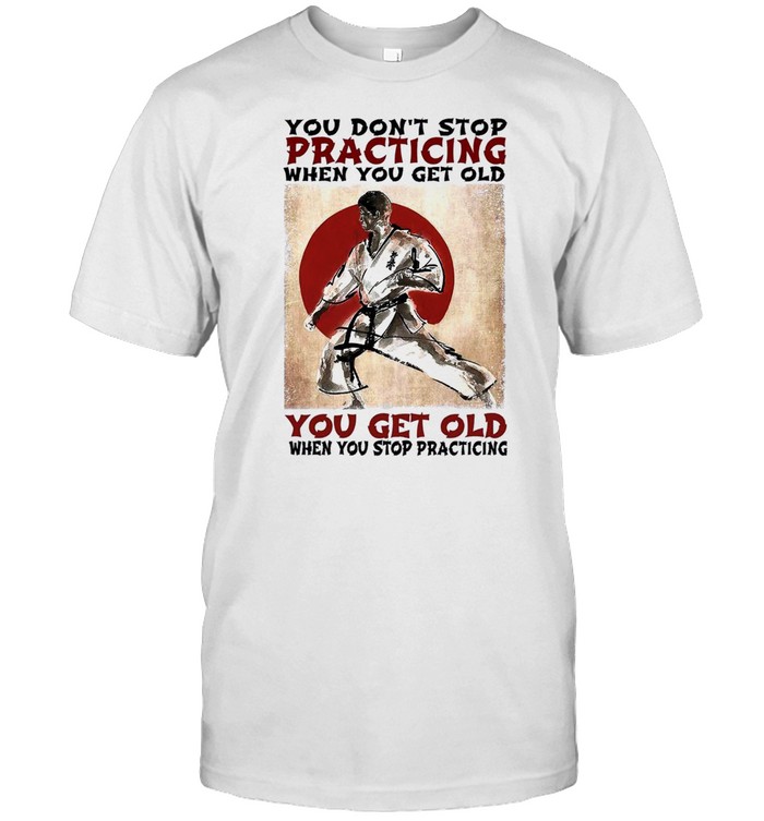 You dont stop practicing when you get old you get old when you stop practicing shirt Classic Men's T-shirt