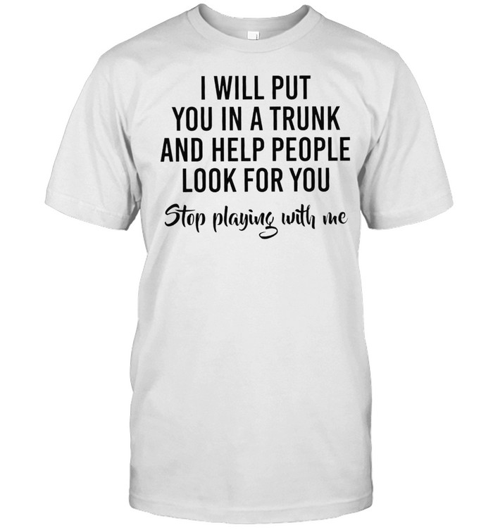 I will put you in a trunk and help people look before you stop playing with me shirt Classic Men's T-shirt