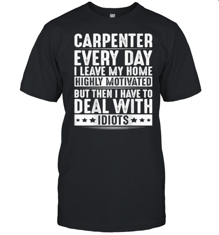 Carpenter Everyday I Leave My Home Deal With Idiots T- Classic Men's T-shirt