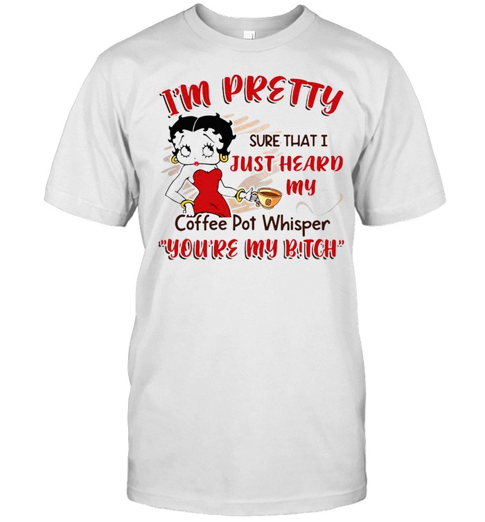 I’m Pretty Sure That I Just Heard My Coffee Pot Whisper You’re My Bitch T-shirt Classic Men's T-shirt