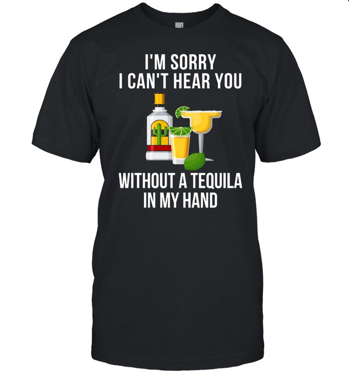 I’m sorry i can’t hear you without a tequila in my hand shirt Classic Men's T-shirt