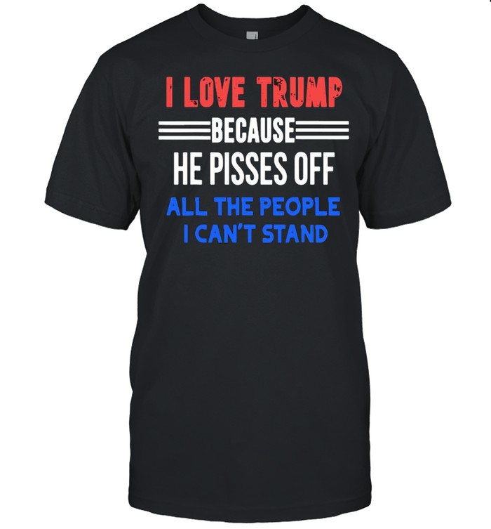 I love Trump because he pisses off all the people I can’t stand shirt Classic Men's T-shirt