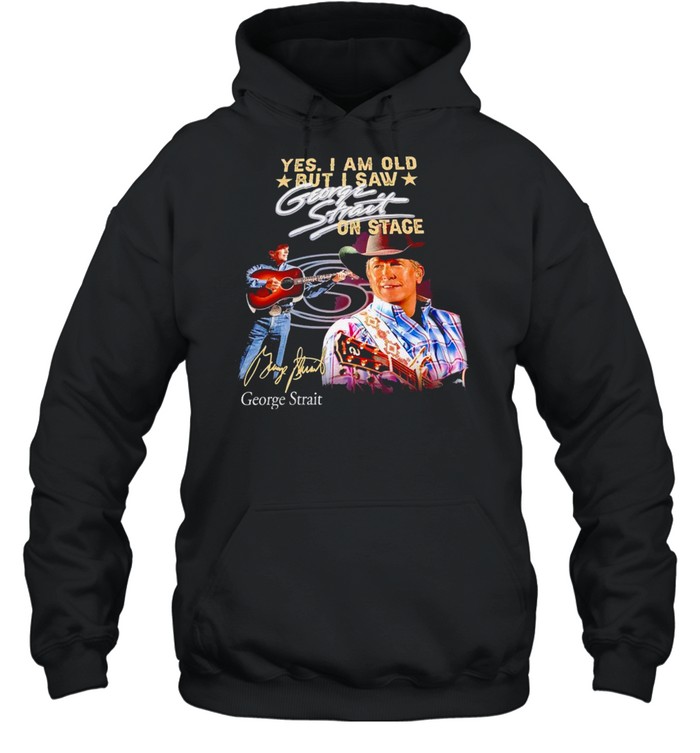 Yes I am old but I saw George Strait on stage signature t-shirt Unisex Hoodie