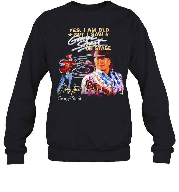 Yes I am old but I saw George Strait on stage signature t-shirt Unisex Sweatshirt