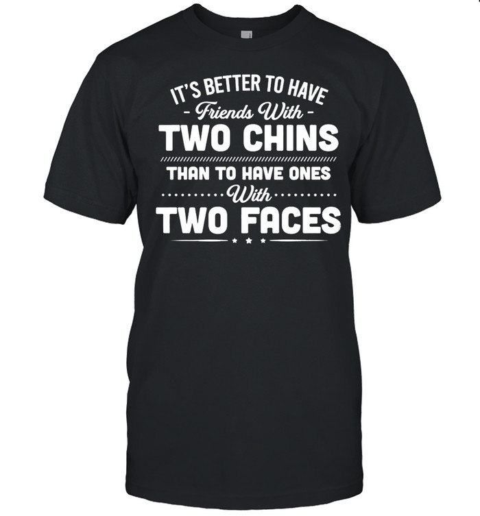 Its Better To Have Friends With Two Chins Than To Have Ones With Two Faces shirt Classic Men's T-shirt