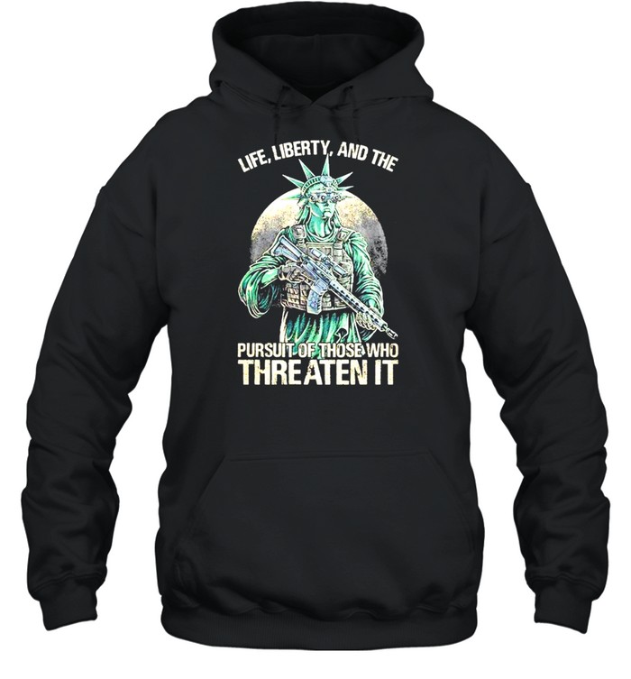 Life Liberty and the pursuit of those who Threaten it t-shirt Unisex Hoodie
