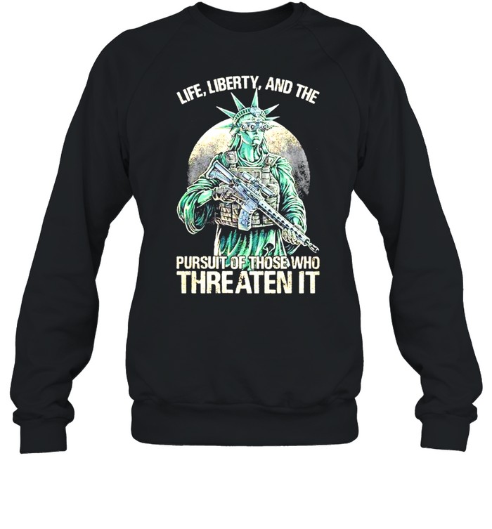 Life Liberty and the pursuit of those who Threaten it t-shirt Unisex Sweatshirt