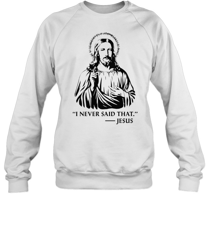 I Never Said That Jesus shirt Unisex Sweatshirt