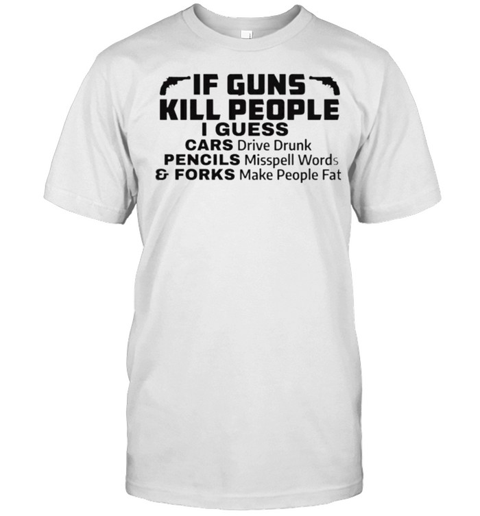 If Guns Kill People I Guess Cars Drive Drunk Pencils Misspell Words And Forks Make People Fat  Classic Men's T-shirt