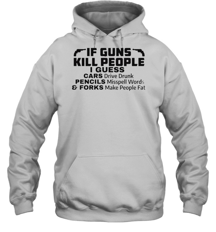 If Guns Kill People I Guess Cars Drive Drunk Pencils Misspell Words And Forks Make People Fat  Unisex Hoodie