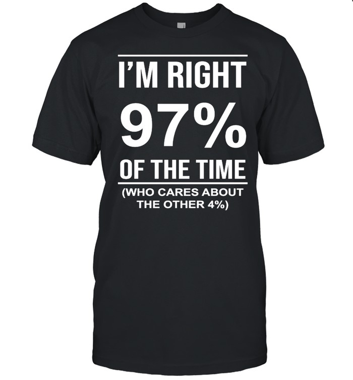 I’m right 97′ of the time who cares about the other shirt Classic Men's T-shirt