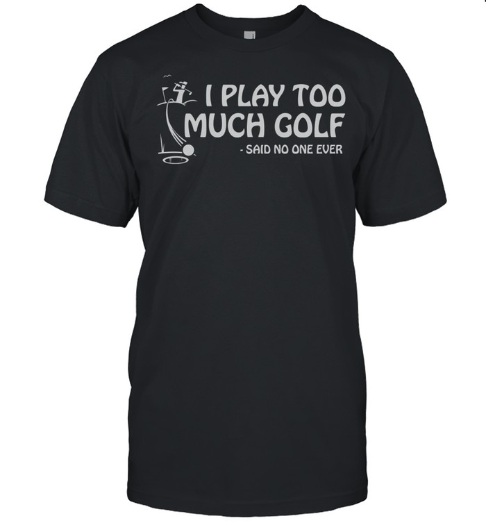 I Play Too Much Golf Said No One Ever shirt Classic Men's T-shirt