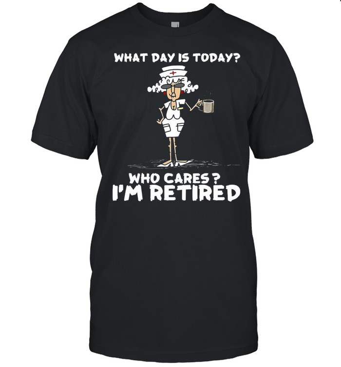 Nurse What Day Is Today Who Cares I’m Retired T-shirt Classic Men's T-shirt