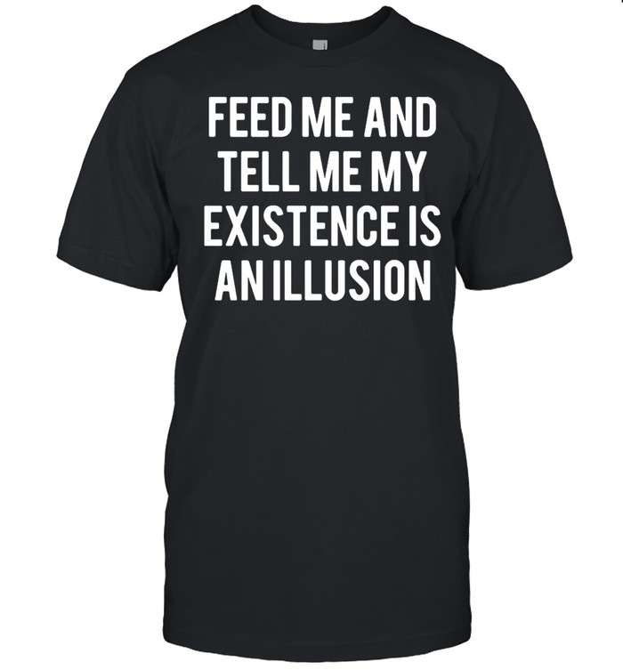 Feed Me and tell Me my existence is an illusion shirt Classic Men's T-shirt