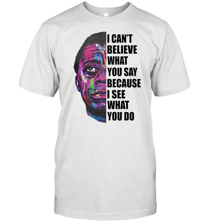 James Baldwin I can’t believe what you say because I see what you do 2021 shirt Classic Men's T-shirt