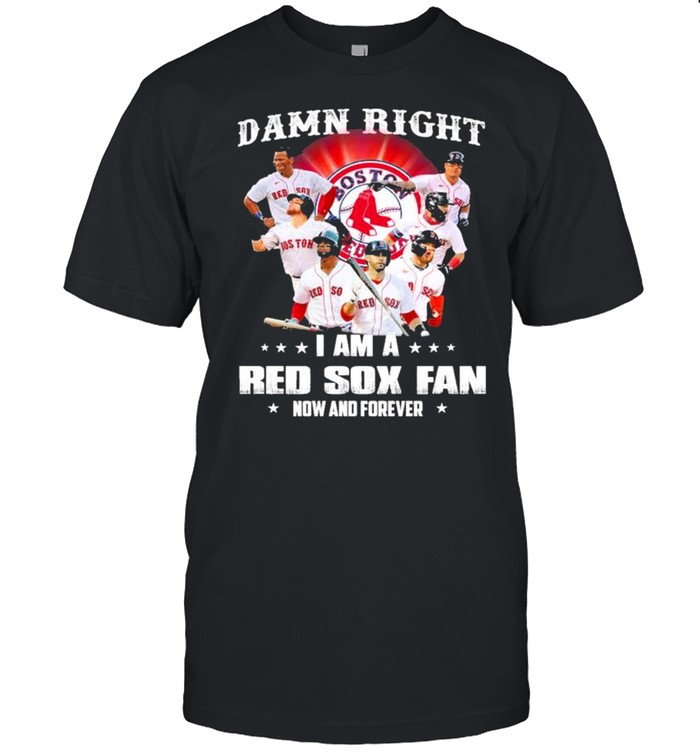 Damn right I am a Boston Red Sox fan now and forever shirt Classic Men's T-shirt