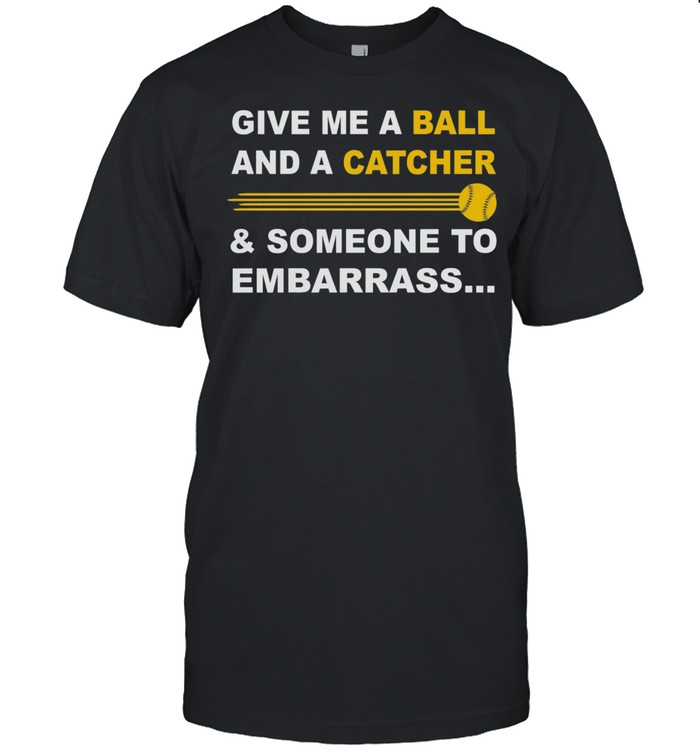Give Me A Ball And A Catcher And Someone To Embarrass shirt Classic Men's T-shirt