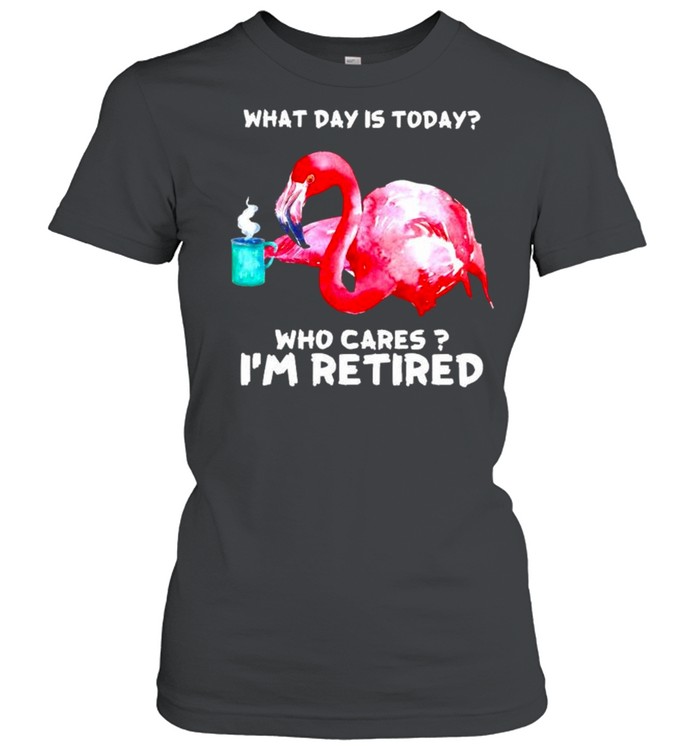 Flamingo what day is today who cares I’m retired shirt Classic Women's T-shirt