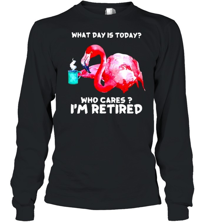 Flamingo what day is today who cares I’m retired shirt Long Sleeved T-shirt
