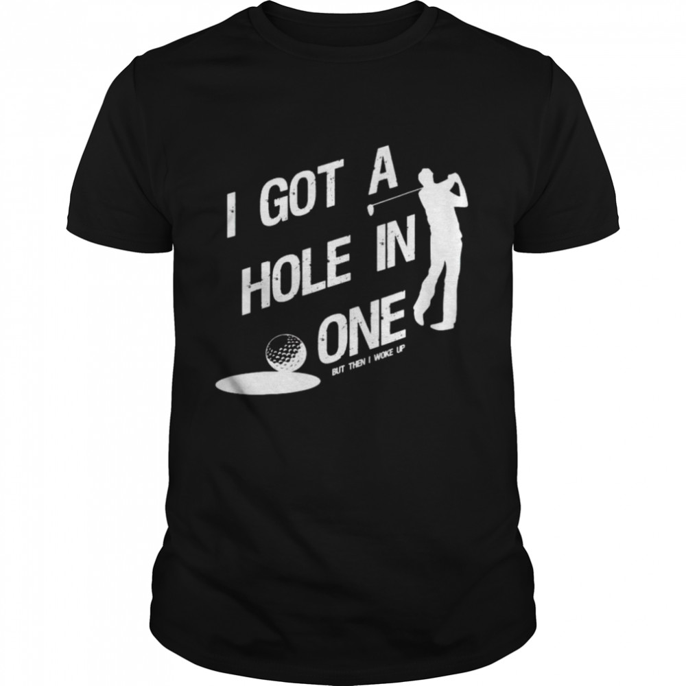 Golf I got a hole in one but then I woke up shirt Classic Men's T-shirt