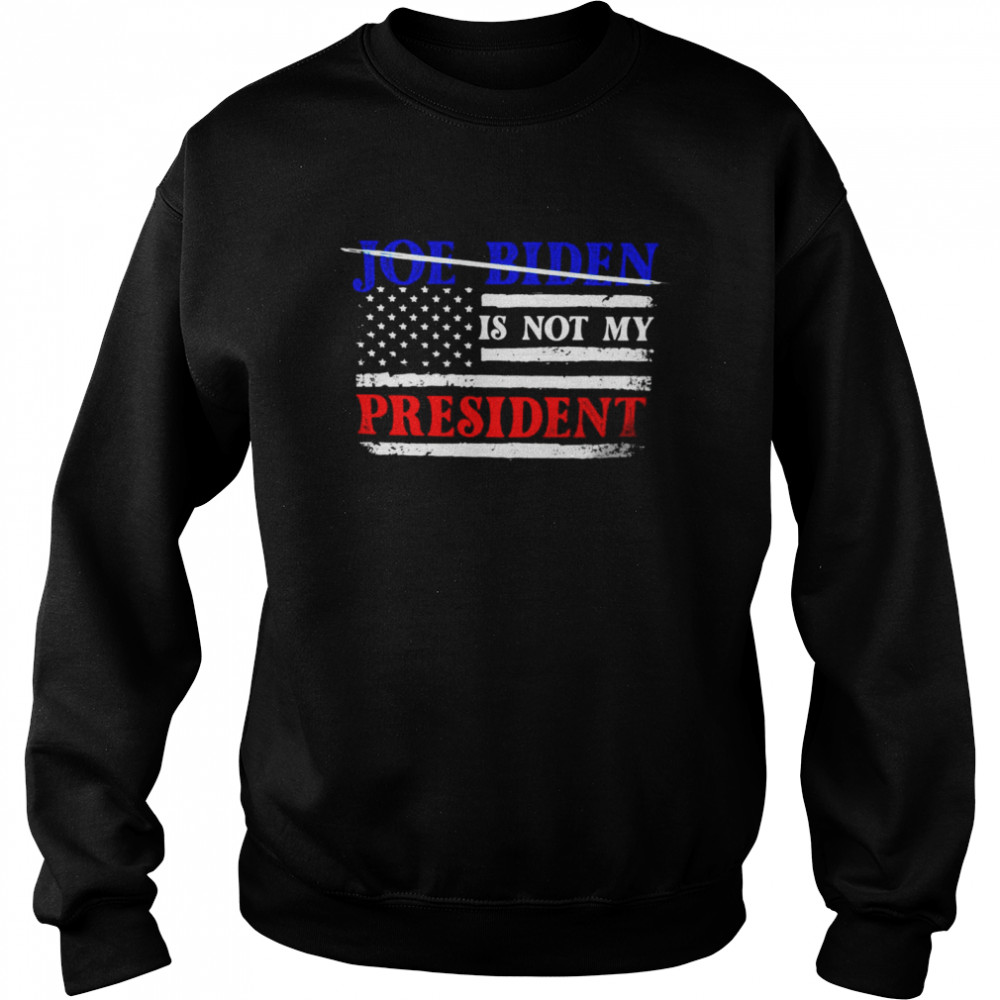 Joe Biden Is Not My President American Flag T-shirt Unisex Sweatshirt