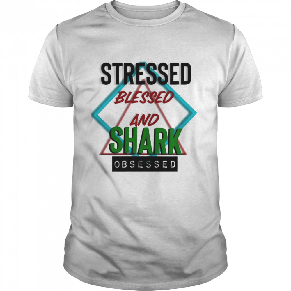 Stressed blessed and Shark obsessed shirt