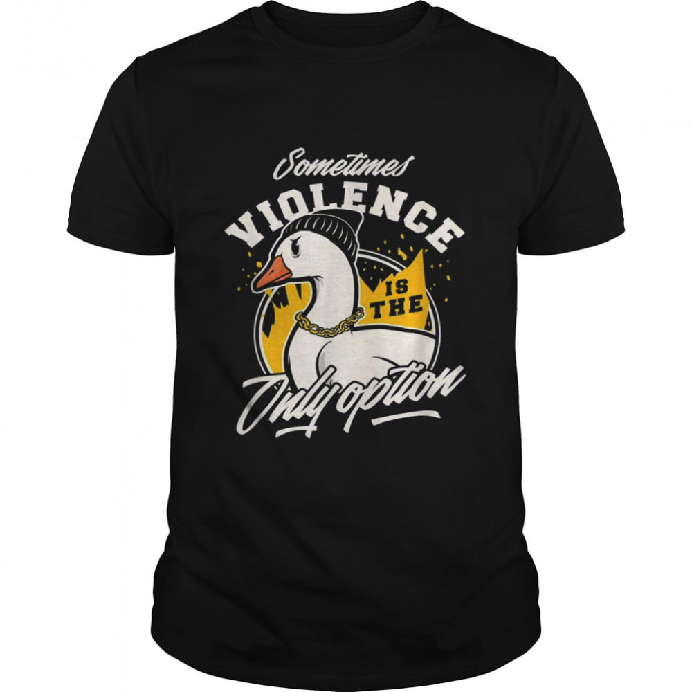 Angry Goose Shirt Sometimes is violent the only solution Shirt
